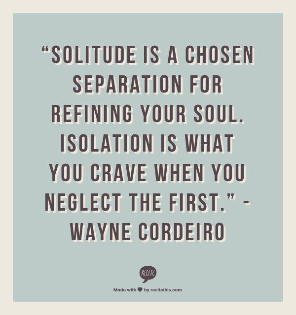 Solitude is a chosen separation for refining your soul. Isolation is what you crave when you neglect the first. Wayne Cordeiro