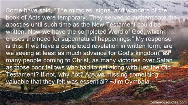 Some have said,’The miracles, signs, and wonders of the book of Acts were temporary. They served to authenticate the apostles until such time as the New … Jim Cymbala