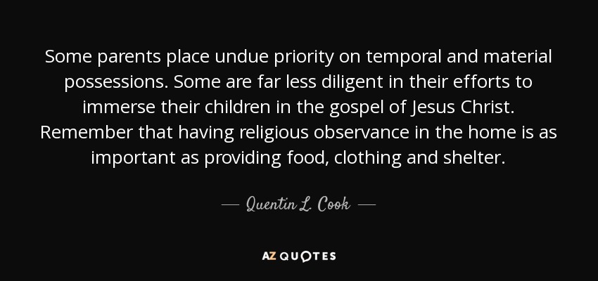 Some parents place undue priority on temporal and material possessions. Some are far less diligent in their efforts to immerse... Quentin L. Cook