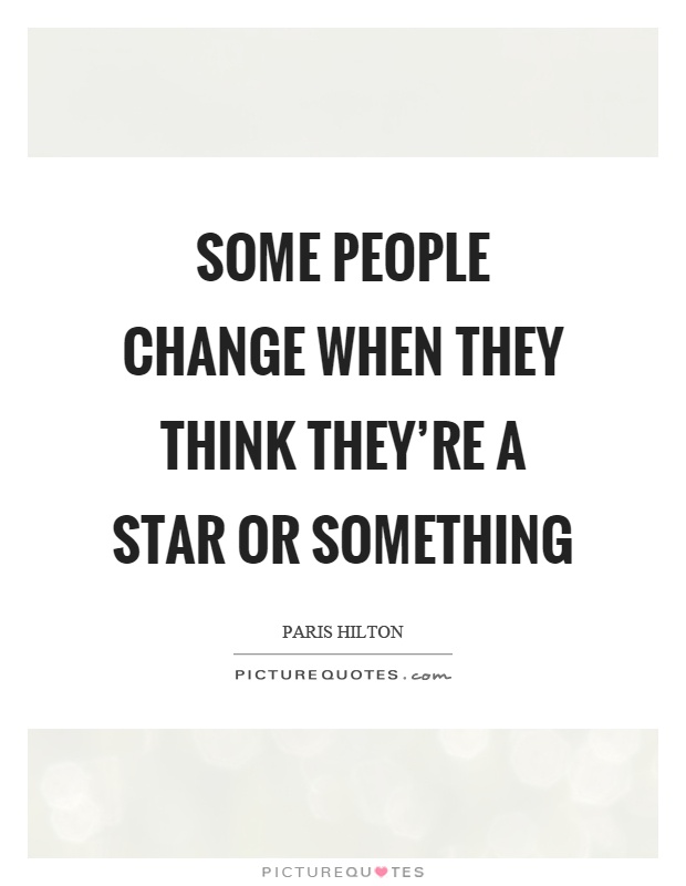 Some people change when they think they’re a star or something, Paris Hilton