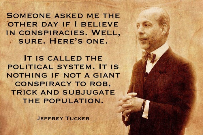 Someone asked me the other day if I believe in conspiracies. Well, sure. Here’s one. It is called the political system. It is nothing if not a giant conspiracy to rob, … Jeffrey Tucker