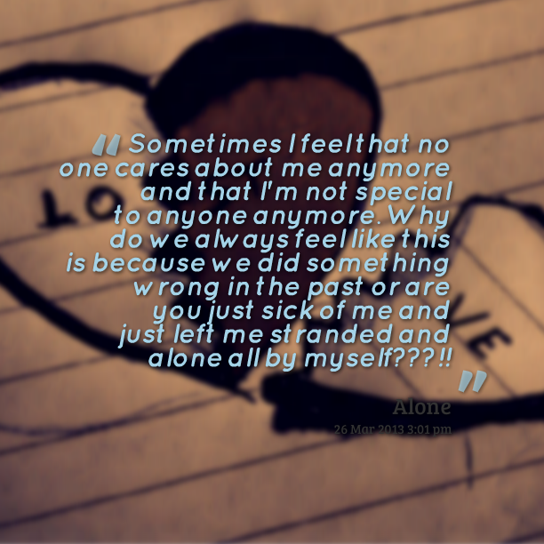Sometimes I feel that no one cares about me anymore and that i’m not special to anyone anymore. Why do we always feel like this is…