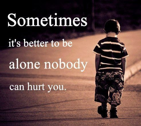 Sometimes Its Better To Be Alone, Nobody Can Hurt You