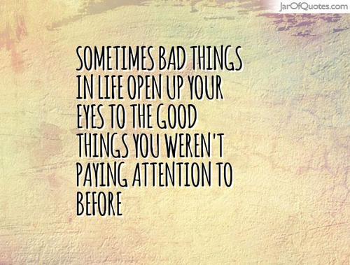 Sometimes bad things in life open up your eyes to the good things you weren't paying attention to before