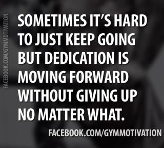Sometimes it's hard to jsut keep going but dedication is moving forward without giving up no matter what.