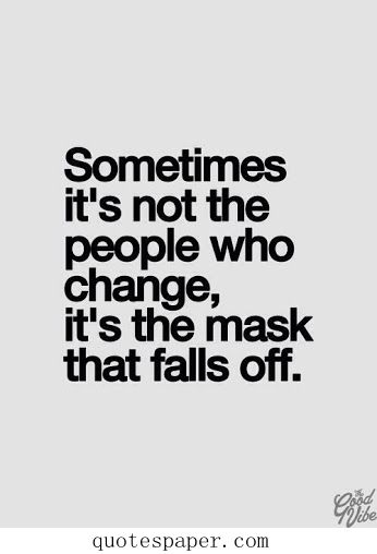 Sometimes, it’s not the people who change, it’s the mask that falls off
