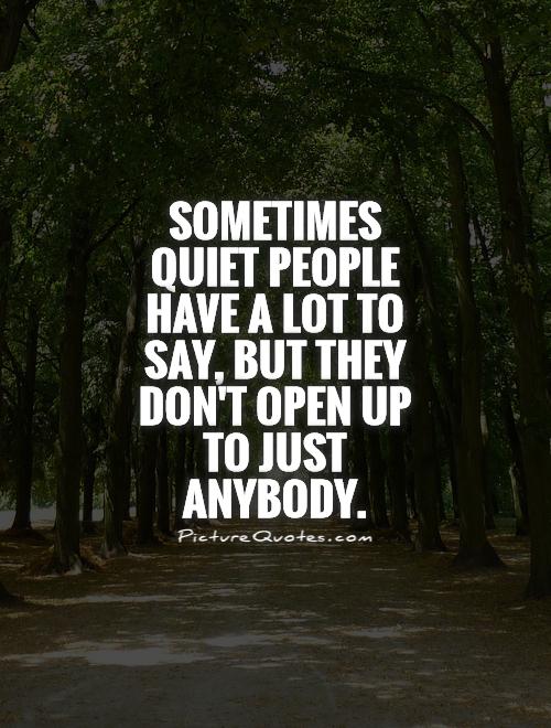 Sometimes quiet people have a lot to say, but they don't open upto just anybody