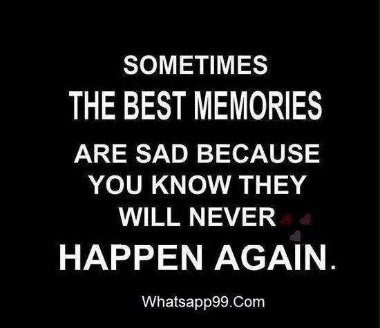 Sometimes the best memories are sad, because you know they will never happen again
