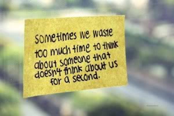 Sometimes we waste too much time to think about someone that doesn’t think about us for a second