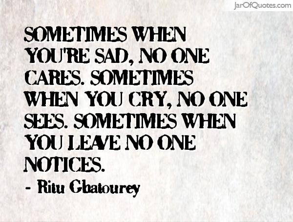 Sometimes when you cry, no one sees. Sometimes when you leave no one notices. Ritu Ghatourey