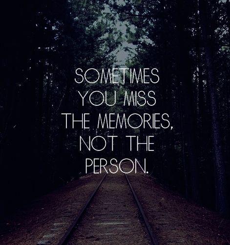 Sometimes you miss the memories not the person