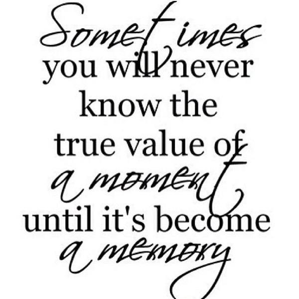 Sometimes you will never know the value of something,until it becomes a memory