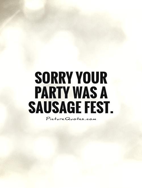 Sorry your party was a sausage fest