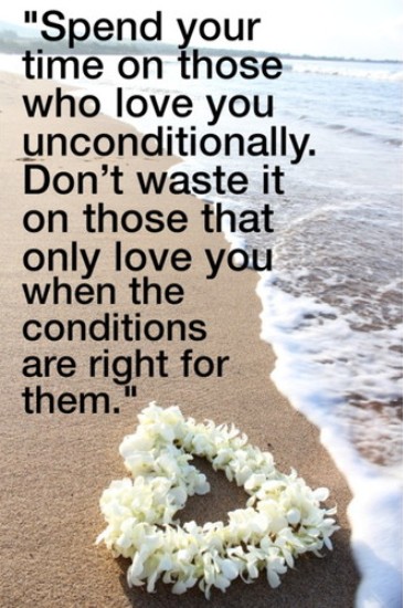Spend your time on those that love you unconditionally, don't waste it on those that only love you when the conditions are right for them