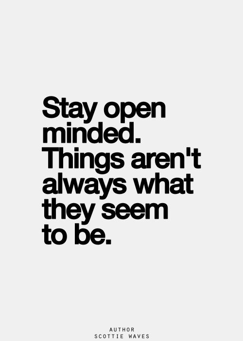 Stay open minded. Things aren't always what they seem to be. Scottie Waves