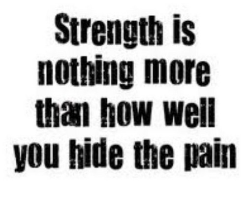Strength is nothing more than how well you hide your pain