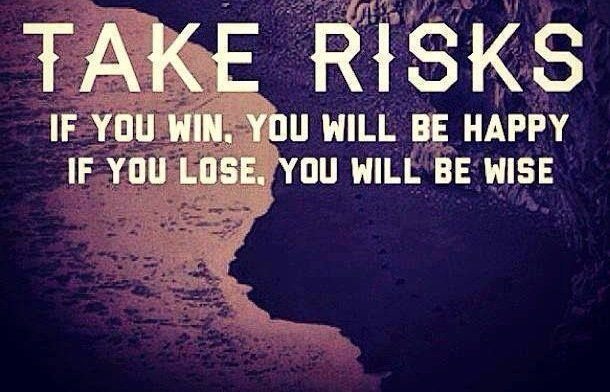 Take risks if you win. You will be happy if you lose. You will be wise
