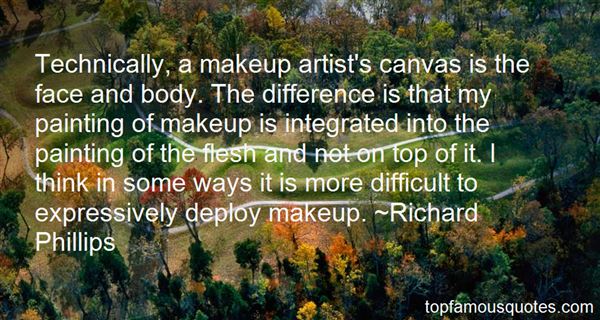Technically, a makeup artist’s canvas is the face and body. The difference is that my painting of makeup is integrated into the painting of the flesh and not on top … Richard Phillips