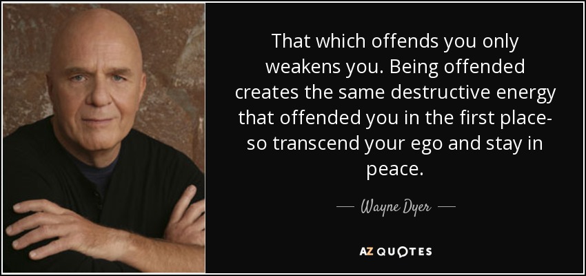 That which offends you only weakens you. Being offended creates the same destructive energy that offended you in the first place – so… Wayne Dyer