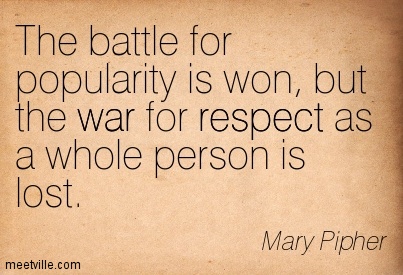 The Battle For Popularity Is Won, But The War For Respect As A Whole Person Is Lost. Mary Pipher