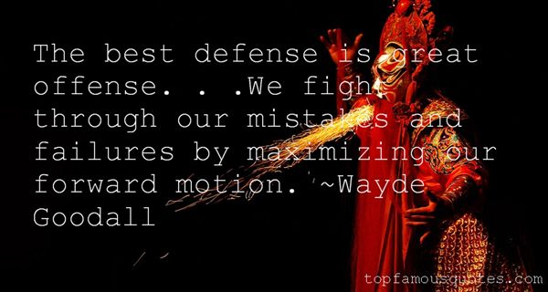 The Best Defense Is Great Offense. . .we Fight Through Our Mistakes And Failures By Maximizing Our Forward Motion. Wayde Goodall