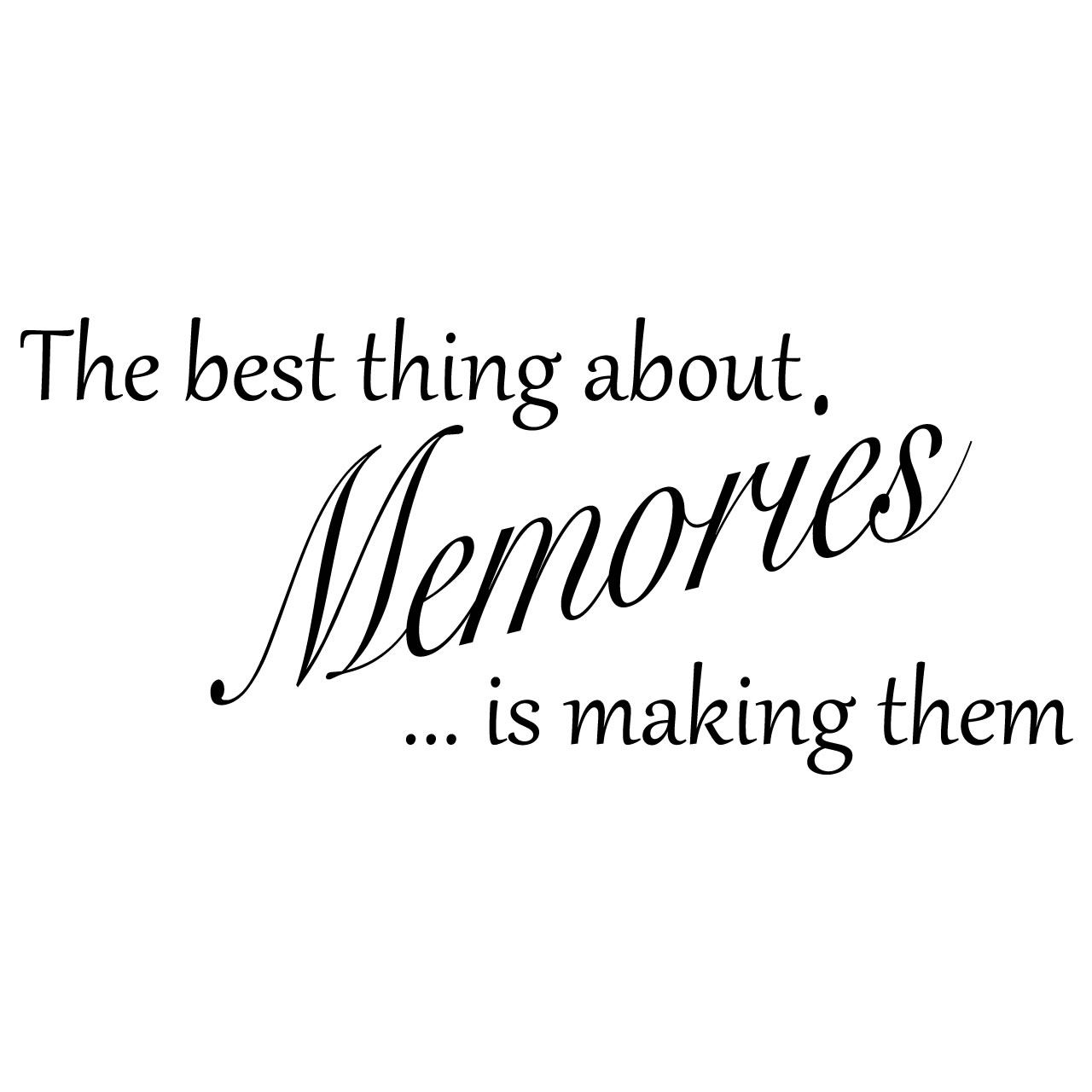 The Best Thing About Memories Is Making Them