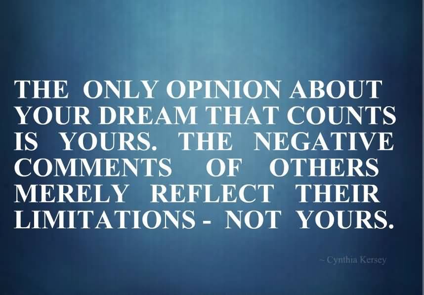 The Only Opinion About Your Dream That Counts Is Yours The Negative Comments Of Others Merely… Cynthia Kersey