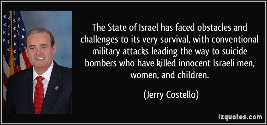The State of Israel has faced obstacles and challenges to its very survival, with conventional military attacks leading the way to suicide bombers who have killed ... Jerry Costello