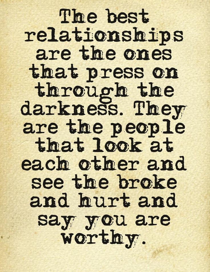 The best relationships are the ones that press on through the darkness. They are the people that look at each other and see the broke and hurt and say you are ...