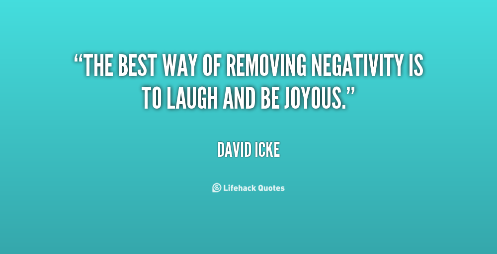 The best way of removing negativity is to laugh and be joyous. David Icke