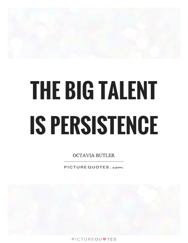 The big talent is persistence. Octavia Butler