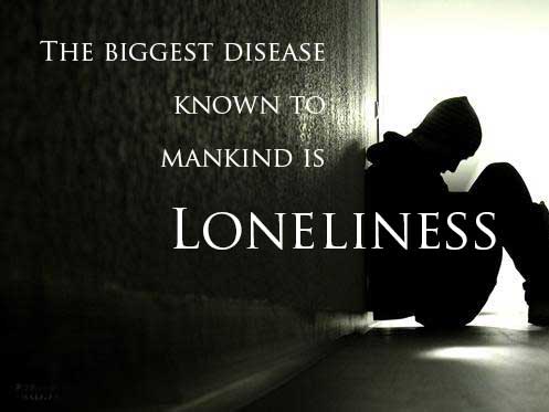 The biggest disease know to mankind is loneliness