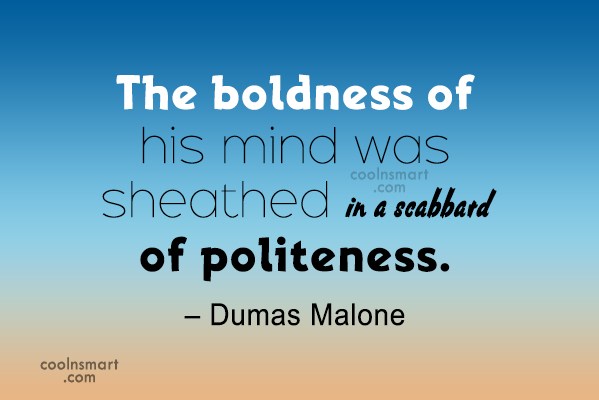 The boldness of his mind was sheathed in a scabbard of politeness. Dumas Malone