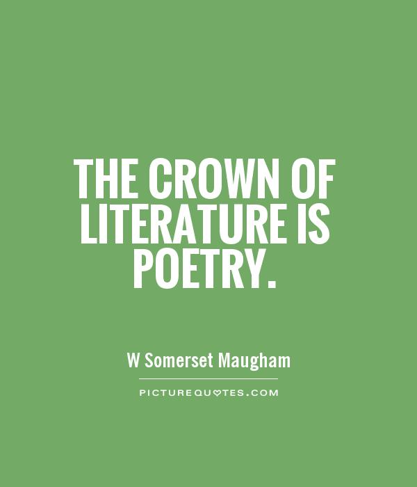 The crown of literature is poetry. W. Somerset Maugham