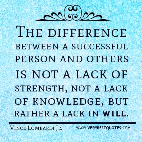 The difference between a successful person and others is not a lack of strength, not a lack of knowledge, but rather a lack of will. Vince Lombardi