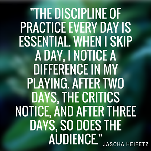 The discipline of practice every day is essential. When I skip a day, I notice a difference in my playing. After two days, the critics notice, and after three days, … Jascha Heifetz