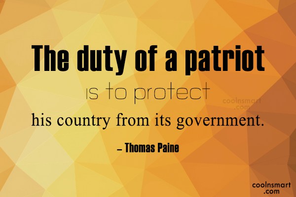The duty of a patriot is to protect his country from its government. Thomas Paine