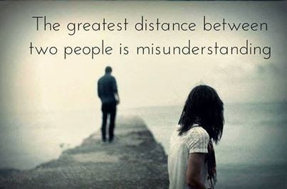 The greatest distance between two people is a misunderstanding