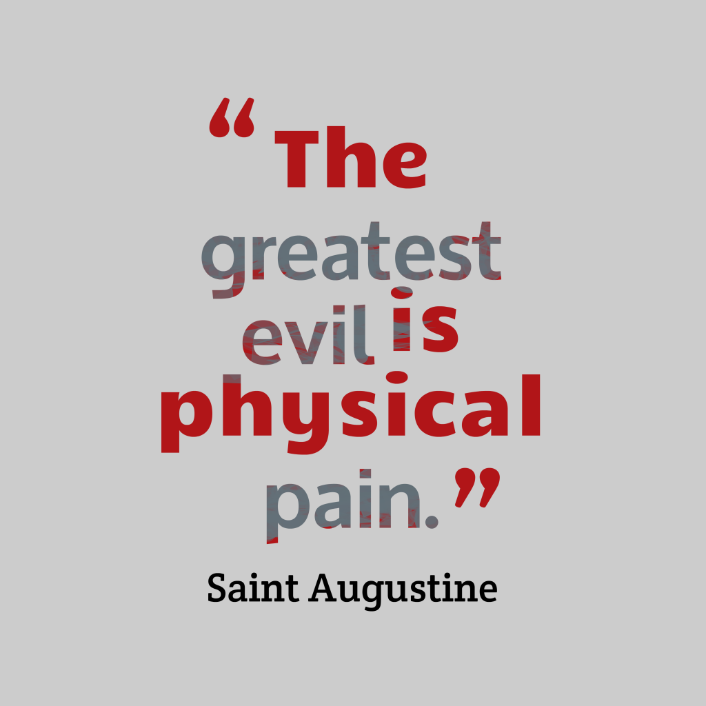 The greatest evil is physical pain. Saint Augustine
