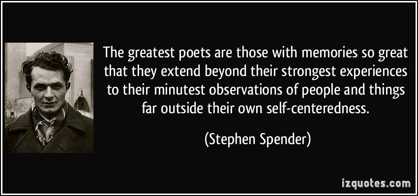 The greatest poets are those with memories so great that they extend beyond their strongest experiences to their minutest … Stephen Spender