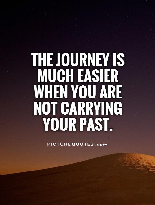 The journey is much easier when you are not carrying your past