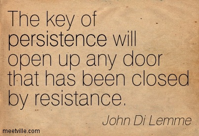 The key of persistence will open up any door that has been closed by resistance. John Di Lemme