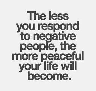 The less you respond to negative people, the more peaceful your life will become.