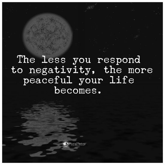 The less you respond to negativity, the more peaceful your life becomes