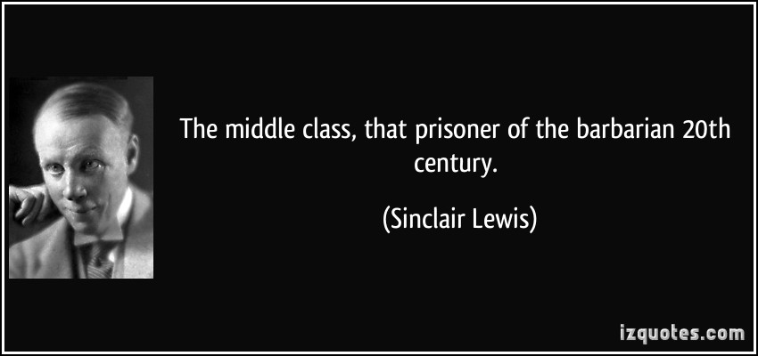 The middle class, that prisoner of the barbarian 20th century. Sinclair Lewis