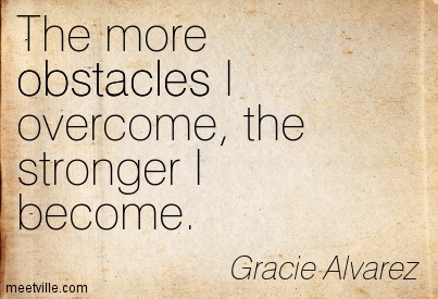 The more obstacles I overcome, the stronger I become. Gracie Alvarez
