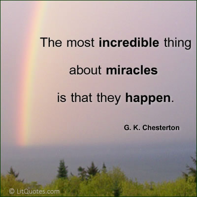 The most incredible thing about miracles is that they happen. G. K. CHESTERTON