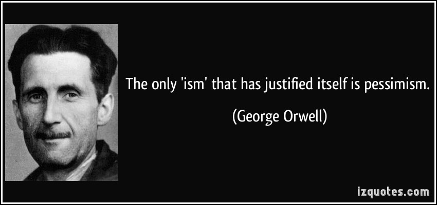 The only 'ism' that has justified itself is pessimism. George Orwell