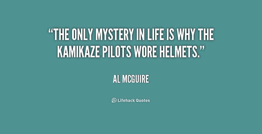 The only mystery in life is why the kamikaze pilots wore helmets. Al McGuire
