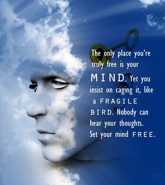 The only place you're truly free is your MIND, yet you insist on caging it like a fragile bird. Nobody can hear your thoughts, set your mind free
